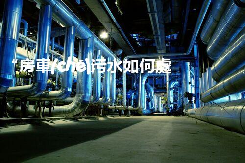 “房車(chē)污水如何處理？綠色環(huán)保新方案引領(lǐng)出行新風(fēng)尚”